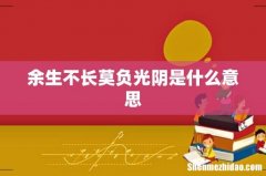 余生不长莫负光阴是什么意思