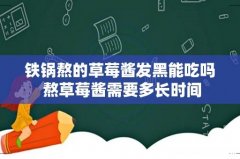 铁锅熬的草莓酱发黑能吃吗 熬草莓酱需要多长时间