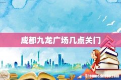 成都九龙广场几点关门