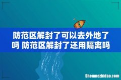 防范区解封了可以去外地了吗 防范区解封了还用隔离吗