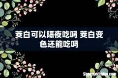 茭白可以隔夜吃吗 茭白变色还能吃吗