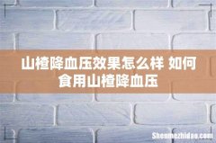 山楂降血压效果怎么样 如何食用山楂降血压
