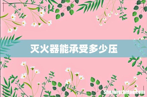 灭火器能承受多少压