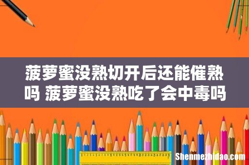 菠萝蜜没熟切开后还能催熟吗 菠萝蜜没熟吃了会中毒吗