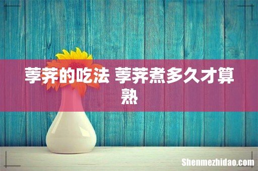 荸荠的吃法 荸荠煮多久才算熟