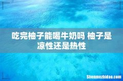 吃完柚子能喝牛奶吗 柚子是凉性还是热性
