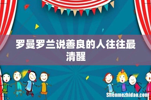 罗曼罗兰说善良的人往往最清醒