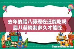 去年的腊八蒜现在还能吃吗 腊八蒜腌制多久才能吃
