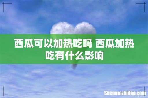 西瓜可以加热吃吗 西瓜加热吃有什么影响