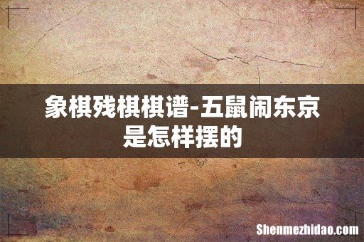 象棋残棋棋谱-五鼠闹东京是怎样摆的