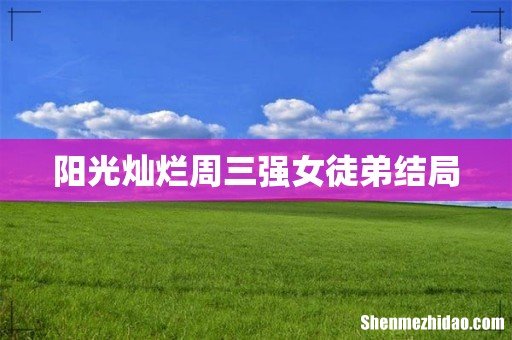 阳光灿烂周三强女徒弟结局