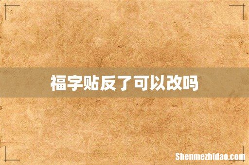 福字贴反了可以改吗