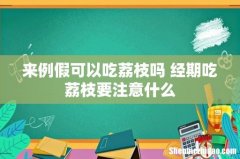 来例假可以吃荔枝吗 经期吃荔枝要注意什么