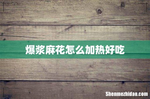 爆浆麻花怎么加热好吃