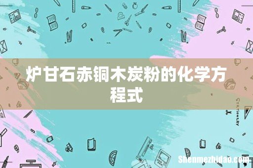 炉甘石赤铜木炭粉的化学方程式