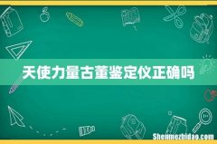 天使力量古董鉴定仪正确吗