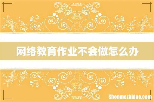 网络教育作业不会做怎么办