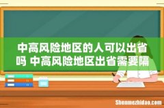 中高风险地区的人可以出省吗 中高风险地区出省需要隔离吗
