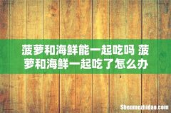 菠萝和海鲜能一起吃吗 菠萝和海鲜一起吃了怎么办