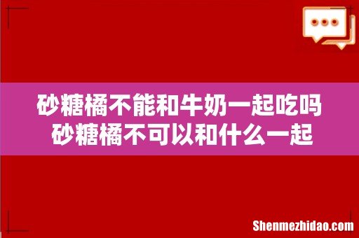 砂糖橘不能和牛奶一起吃吗 砂糖橘不可以和什么一起吃
