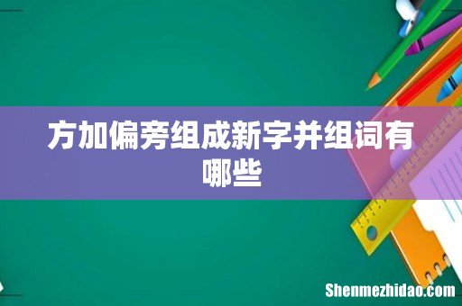 方加偏旁组成新字并组词有哪些