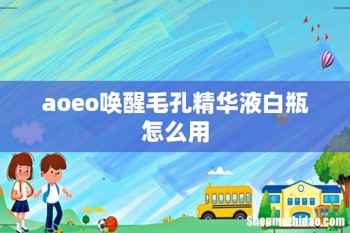 aoeo唤醒毛孔精华液白瓶怎么用