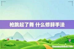 枪跳起了舞 什么修辞手法