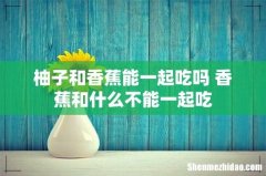 柚子和香蕉能一起吃吗 香蕉和什么不能一起吃