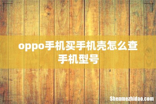 oppo手机买手机壳怎么查手机型号