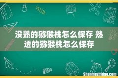 没熟的猕猴桃怎么保存 熟透的猕猴桃怎么保存