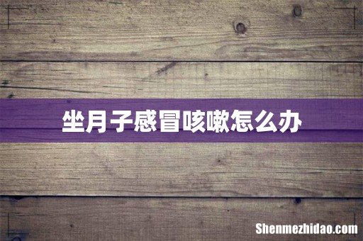坐月子感冒咳嗽怎么办
