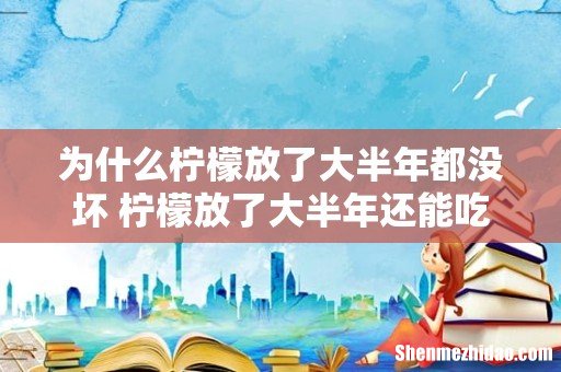 为什么柠檬放了大半年都没坏 柠檬放了大半年还能吃吗