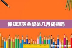 你知道黄金梨是几月成熟吗