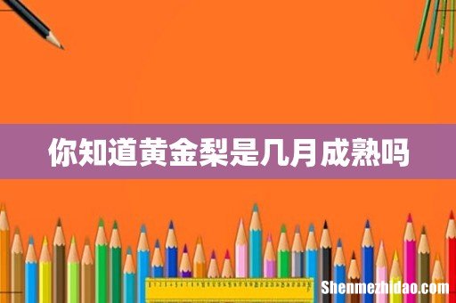 你知道黄金梨是几月成熟吗