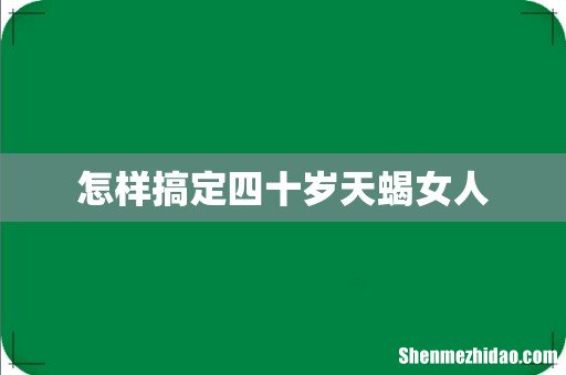 怎样搞定四十岁天蝎女人