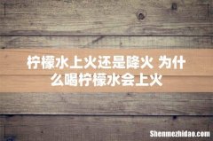 柠檬水上火还是降火 为什么喝柠檬水会上火