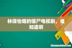 林保怡烟的僵尸电视剧，谁知道啊