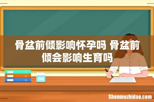 骨盆前倾影响怀孕吗 骨盆前倾会影响生育吗