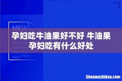 孕妇吃牛油果好不好 牛油果孕妇吃有什么好处