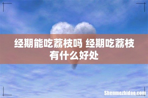 经期能吃荔枝吗 经期吃荔枝有什么好处