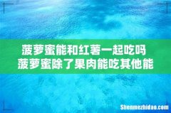 菠萝蜜能和红薯一起吃吗 菠萝蜜除了果肉能吃其他能吃吗