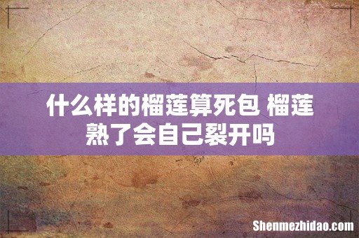 什么样的榴莲算死包 榴莲熟了会自己裂开吗