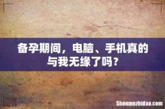 备孕期间，电脑、手机真的与我无缘了吗？