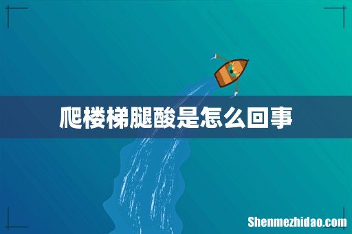 爬楼梯腿酸是怎么回事