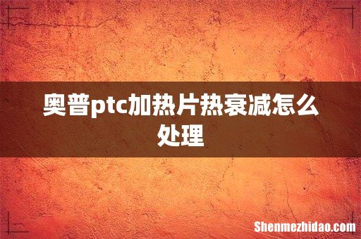 奥普ptc加热片热衰减怎么处理