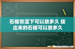 石榴常温下可以放多久 拨出来的石榴可以放多久