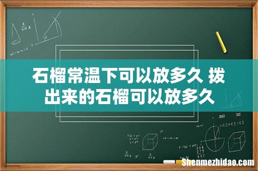 石榴常温下可以放多久 拨出来的石榴可以放多久