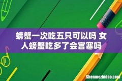 螃蟹一次吃五只可以吗 女人螃蟹吃多了会宫寒吗