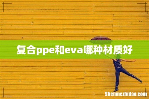复合ppe和eva哪种材质好