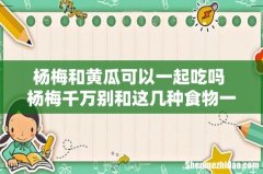 杨梅和黄瓜可以一起吃吗 杨梅千万别和这几种食物一起吃
